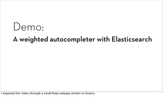 Demo:
        A weighted autocompleter with Elasticsearch




I exposed this index through a small Ruby webapp written in Sinatra.
 