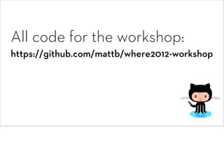 All code for the workshop:
https://github.com/mattb/where2012-workshop
 