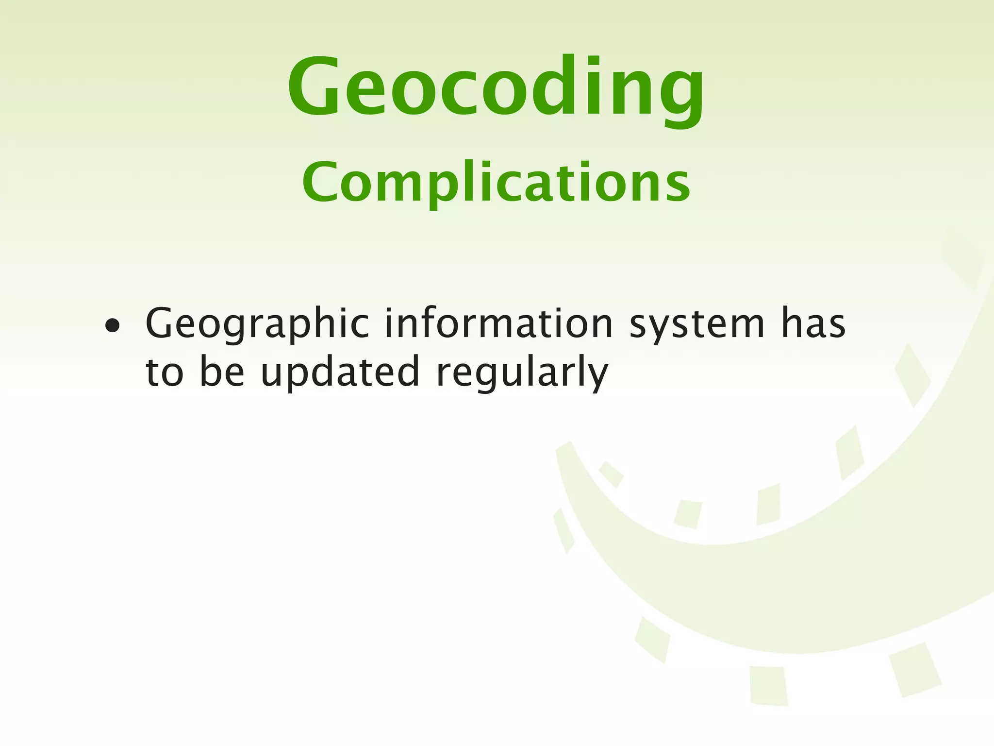 Geocoding
         Complications

• Geographic information system has
  to be updated regularly
 