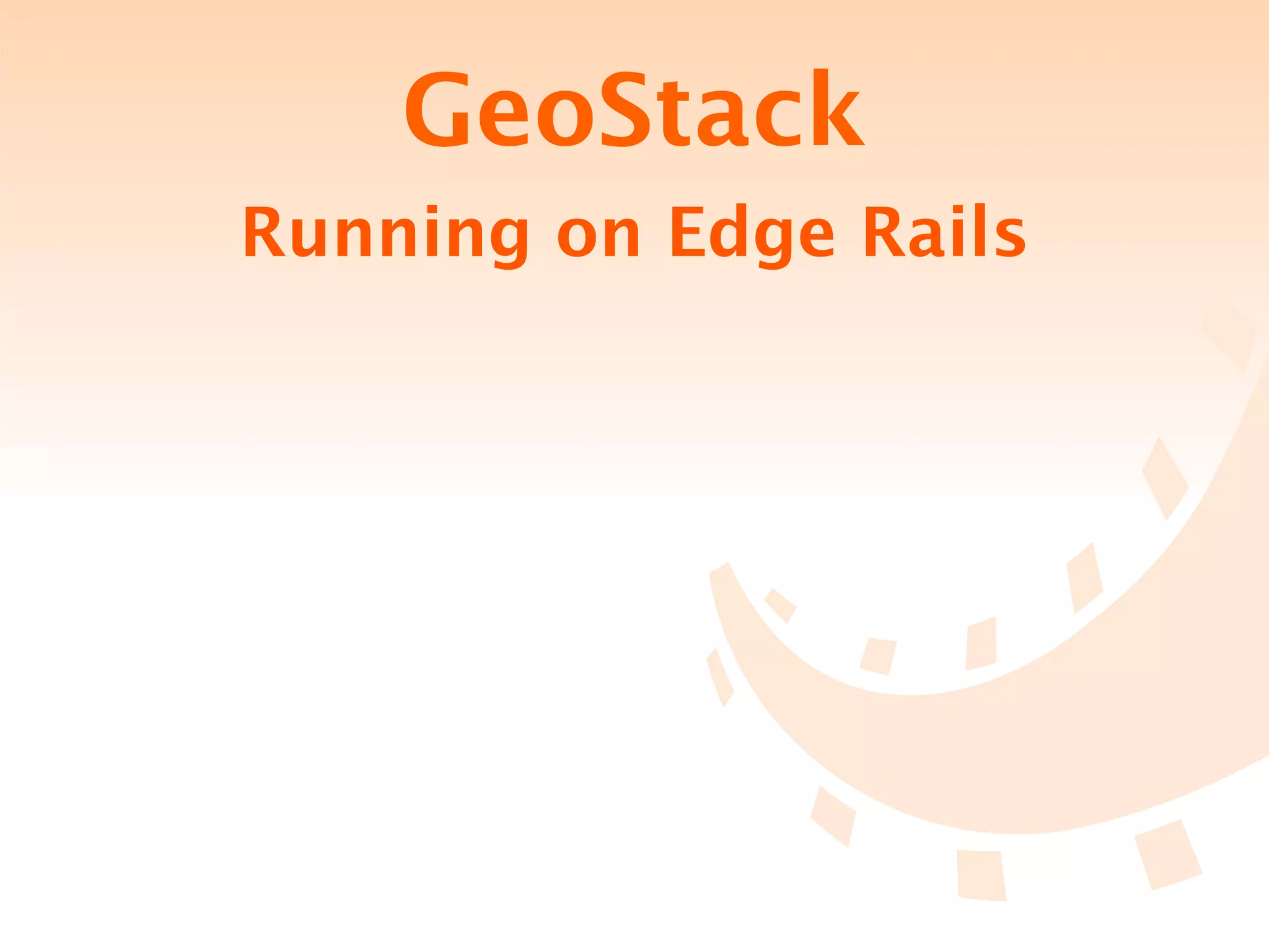 GeoStack
Running on Edge Rails
 