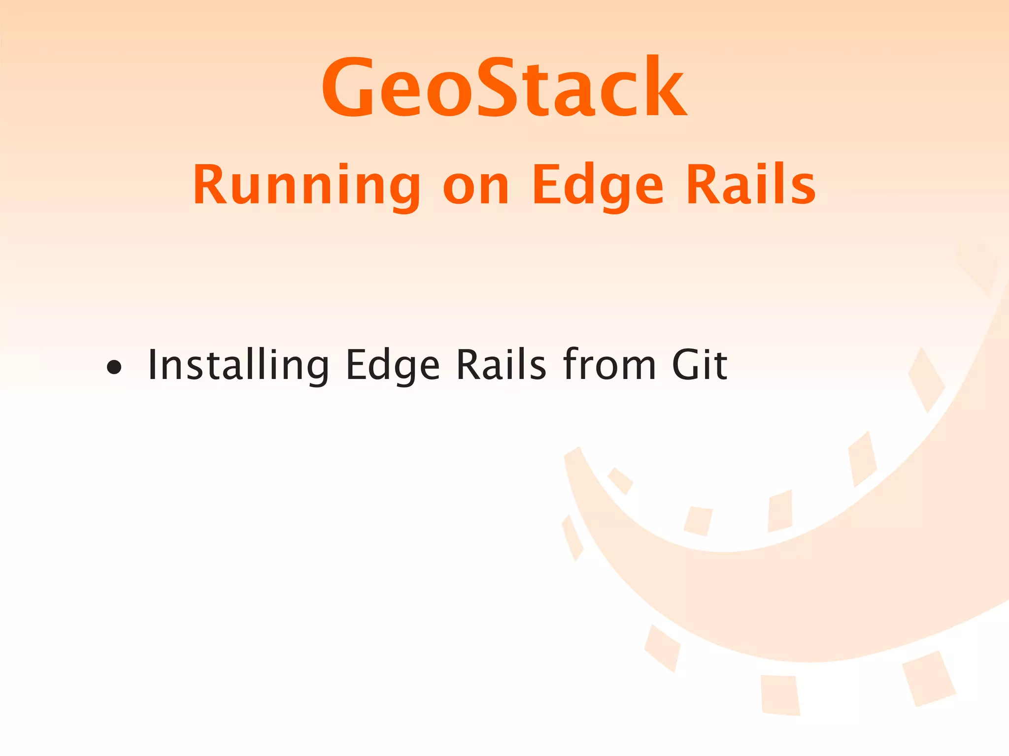 GeoStack
    Running on Edge Rails


• Installing Edge Rails from Git
 