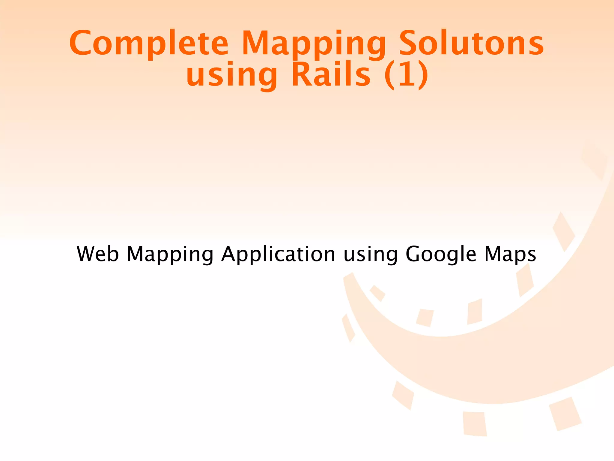 Complete Mapping Solutons
     using Rails (1)




Web Mapping Application using Google Maps
 