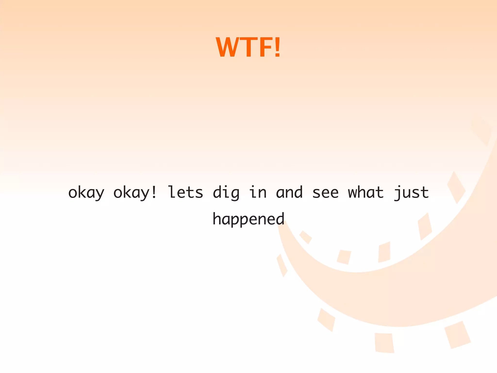 WTF!




okay okay! lets dig in and see what just
               happened
 