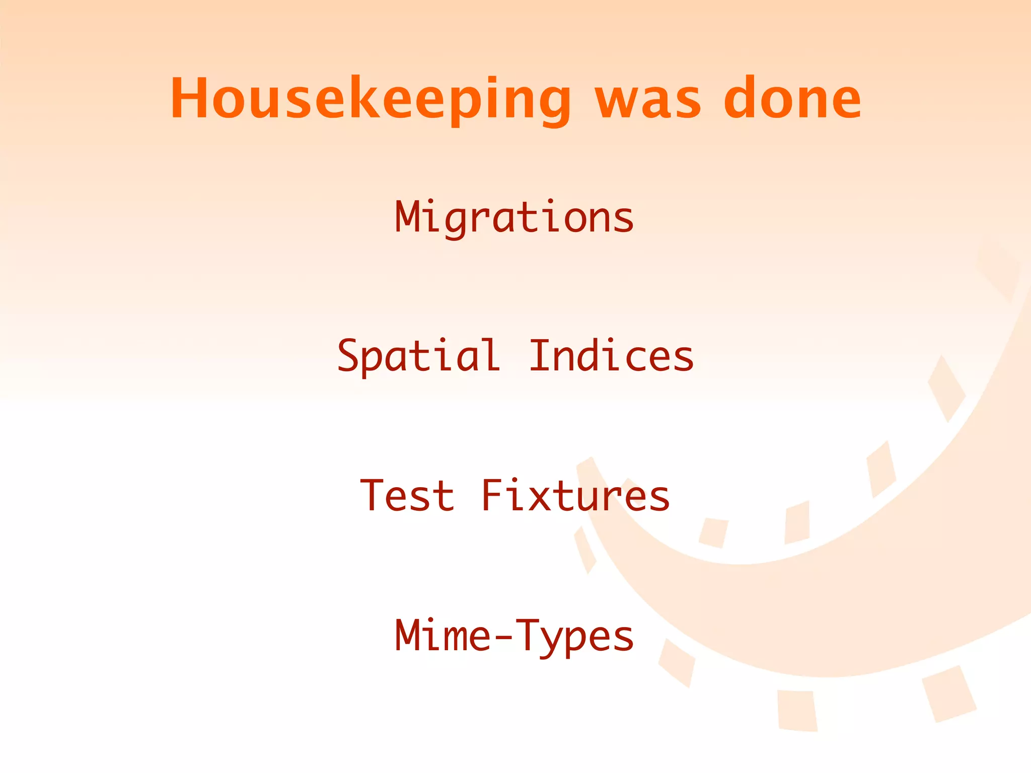 Housekeeping was done

       Migrations


     Spatial Indices


     Test Fixtures


       Mime-Types
 