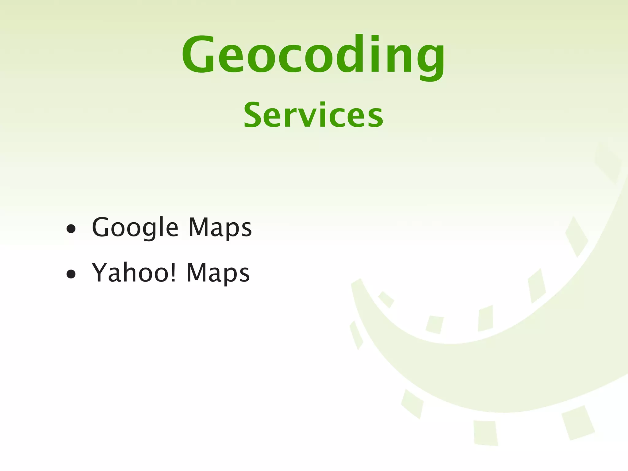 Geocoding
            Services


• Google Maps
• Yahoo! Maps
 