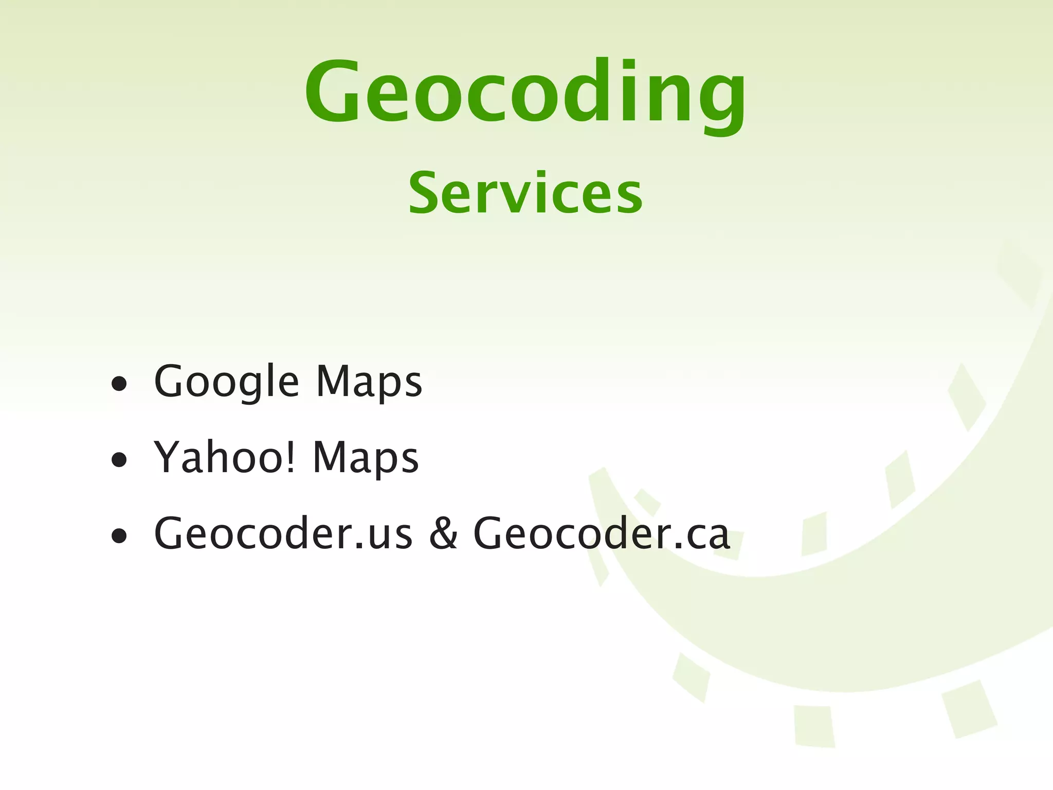 Geocoding
            Services


• Google Maps
• Yahoo! Maps
• Geocoder.us & Geocoder.ca
 