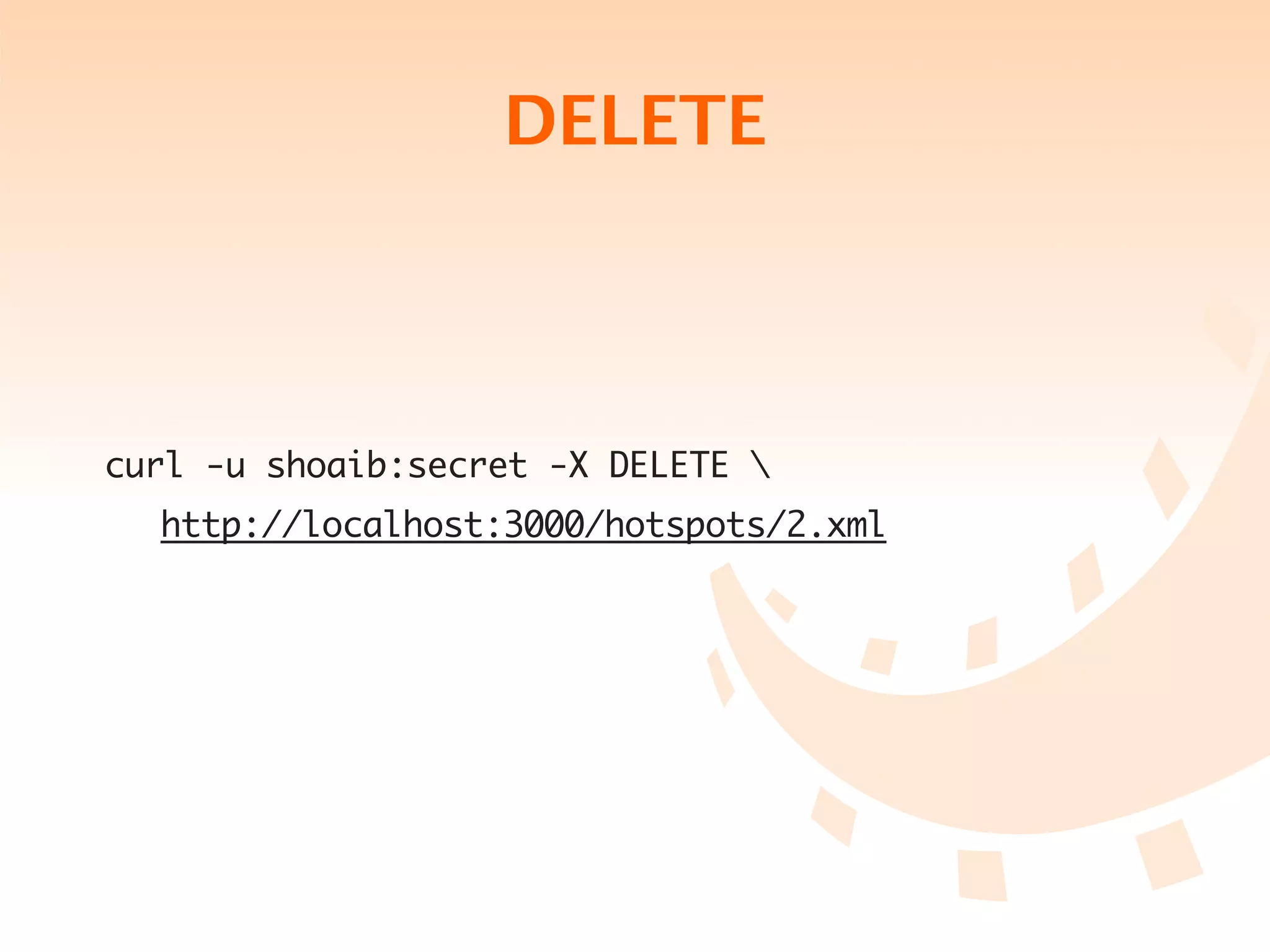 DELETE



curl -u shoaib:secret -X DELETE 
	   http://localhost:3000/hotspots/2.xml
 