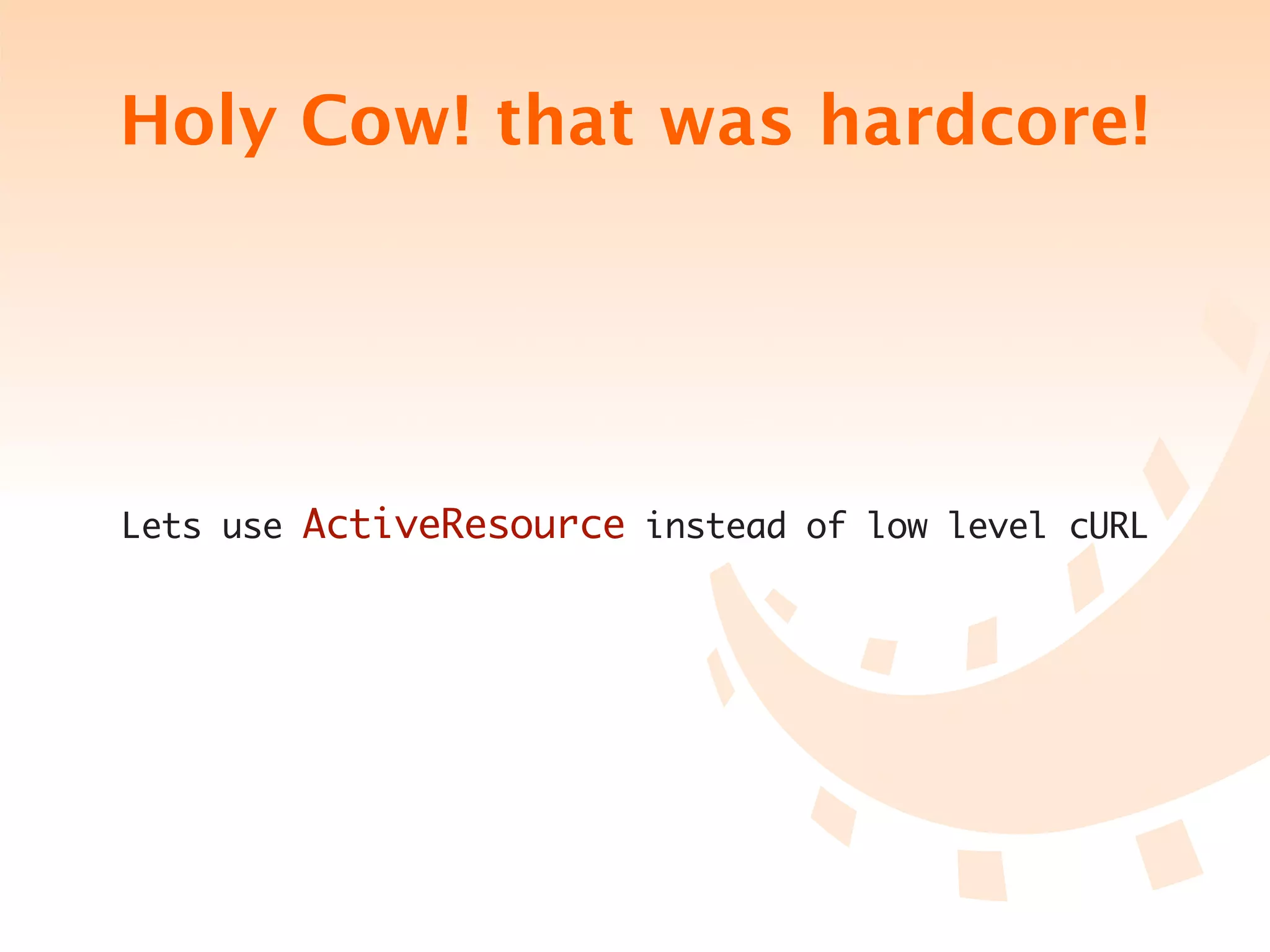Holy Cow! that was hardcore!




Lets use ActiveResource instead of low level cURL
 