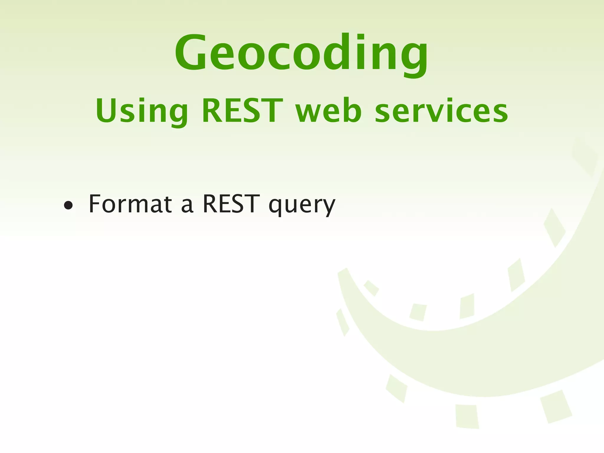 Geocoding
  Using REST web services

• Format a REST query
 
