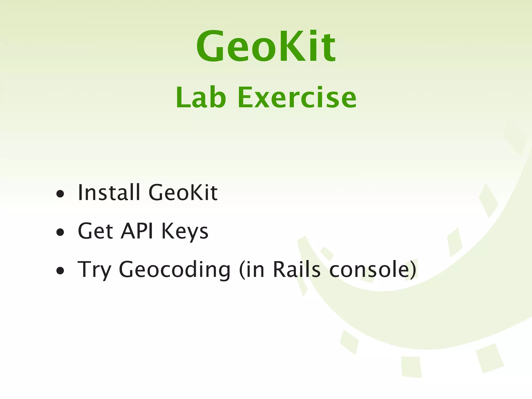 GeoKit
           Lab Exercise


• Install GeoKit
• Get API Keys
• Try Geocoding (in Rails console)
 