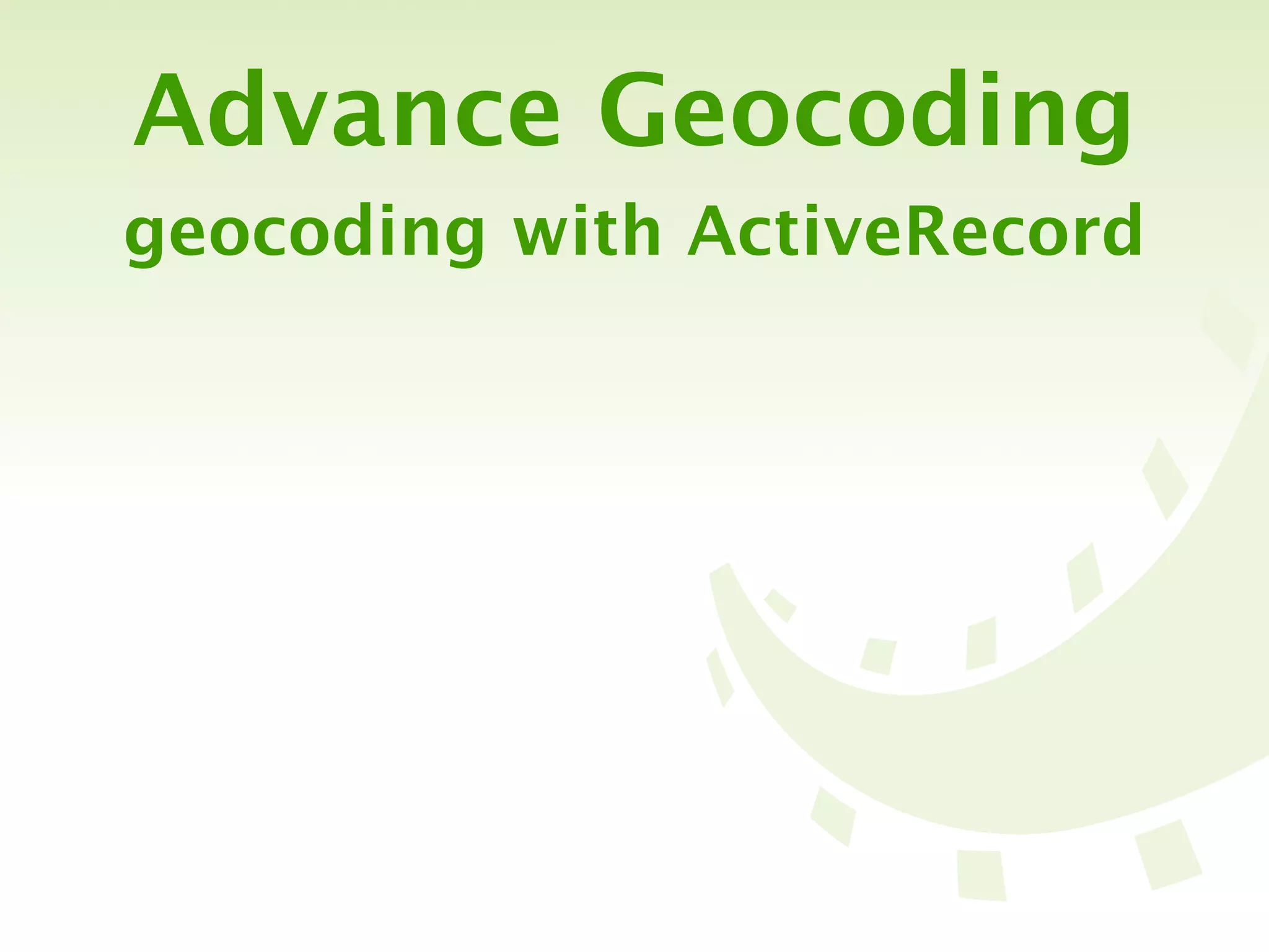 Advance Geocoding
geocoding with ActiveRecord
 