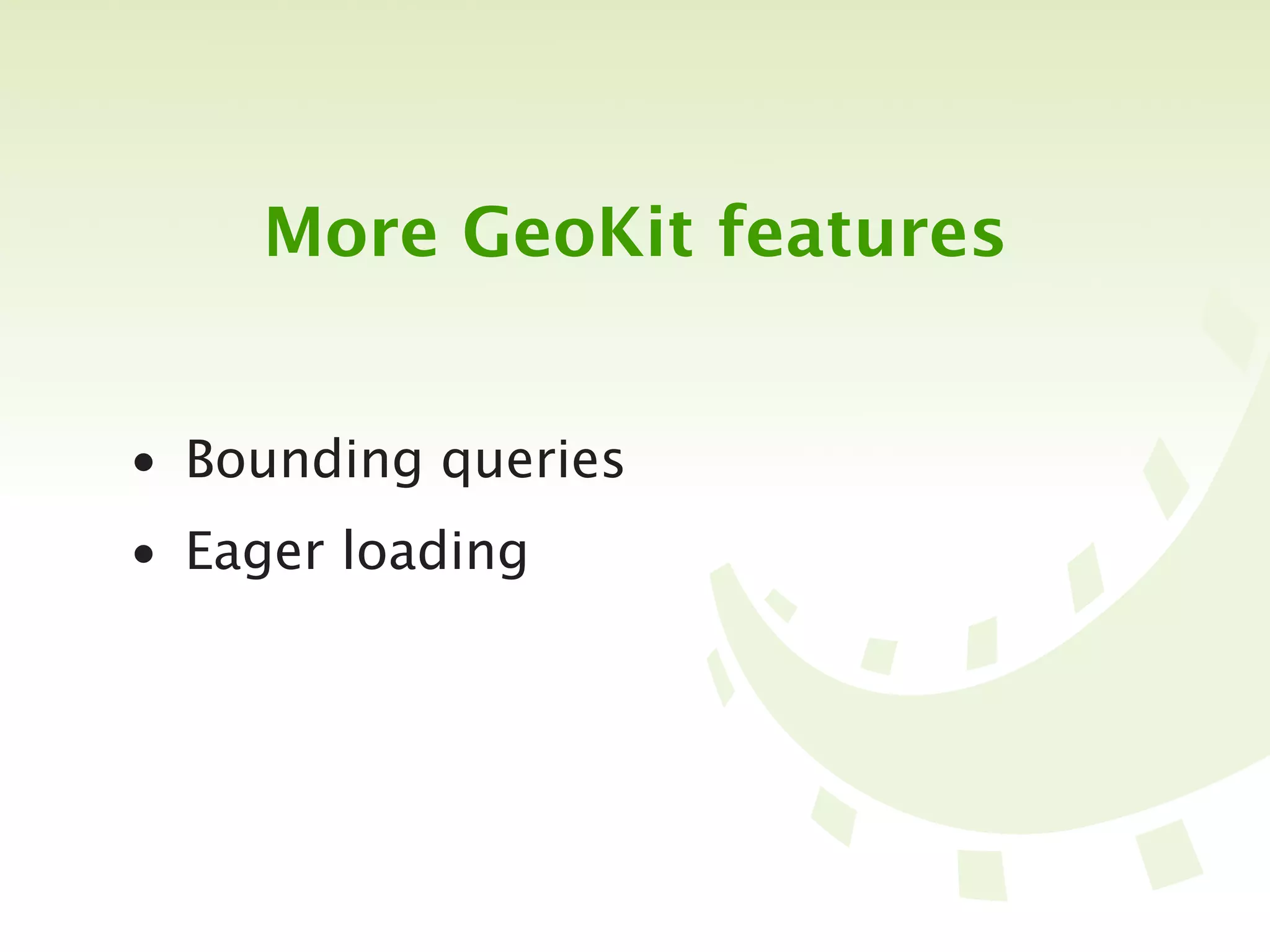 More GeoKit features


• Bounding queries
• Eager loading
 