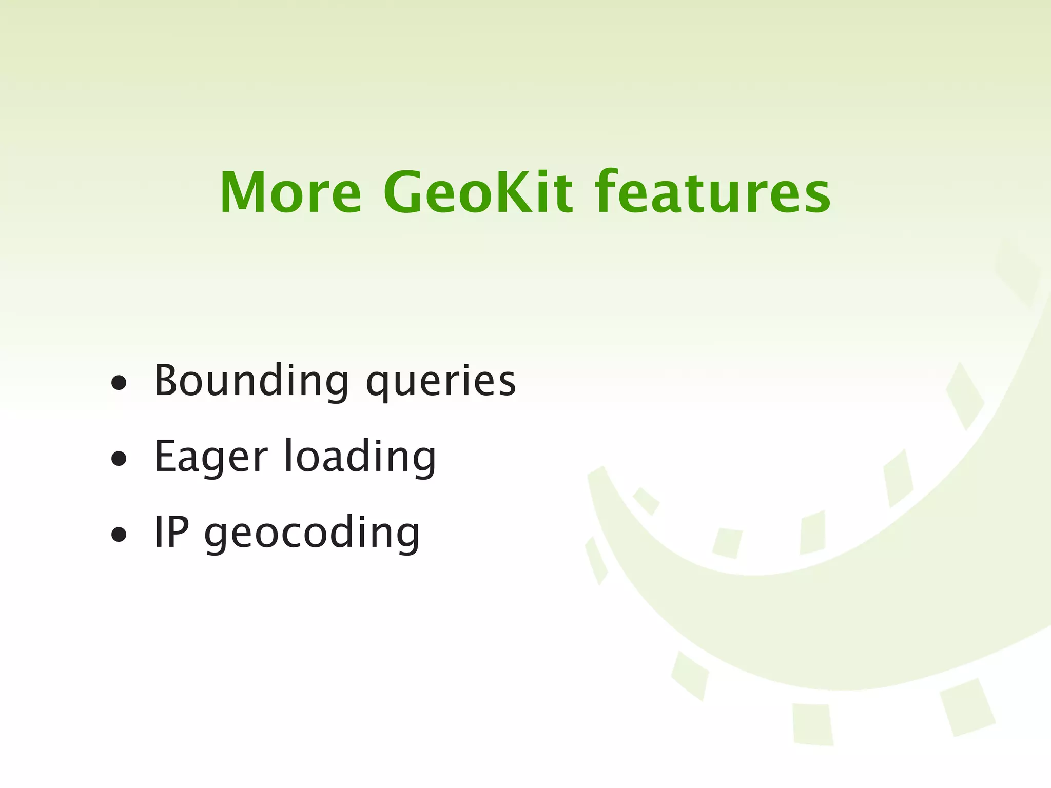 More GeoKit features


• Bounding queries
• Eager loading
• IP geocoding
 