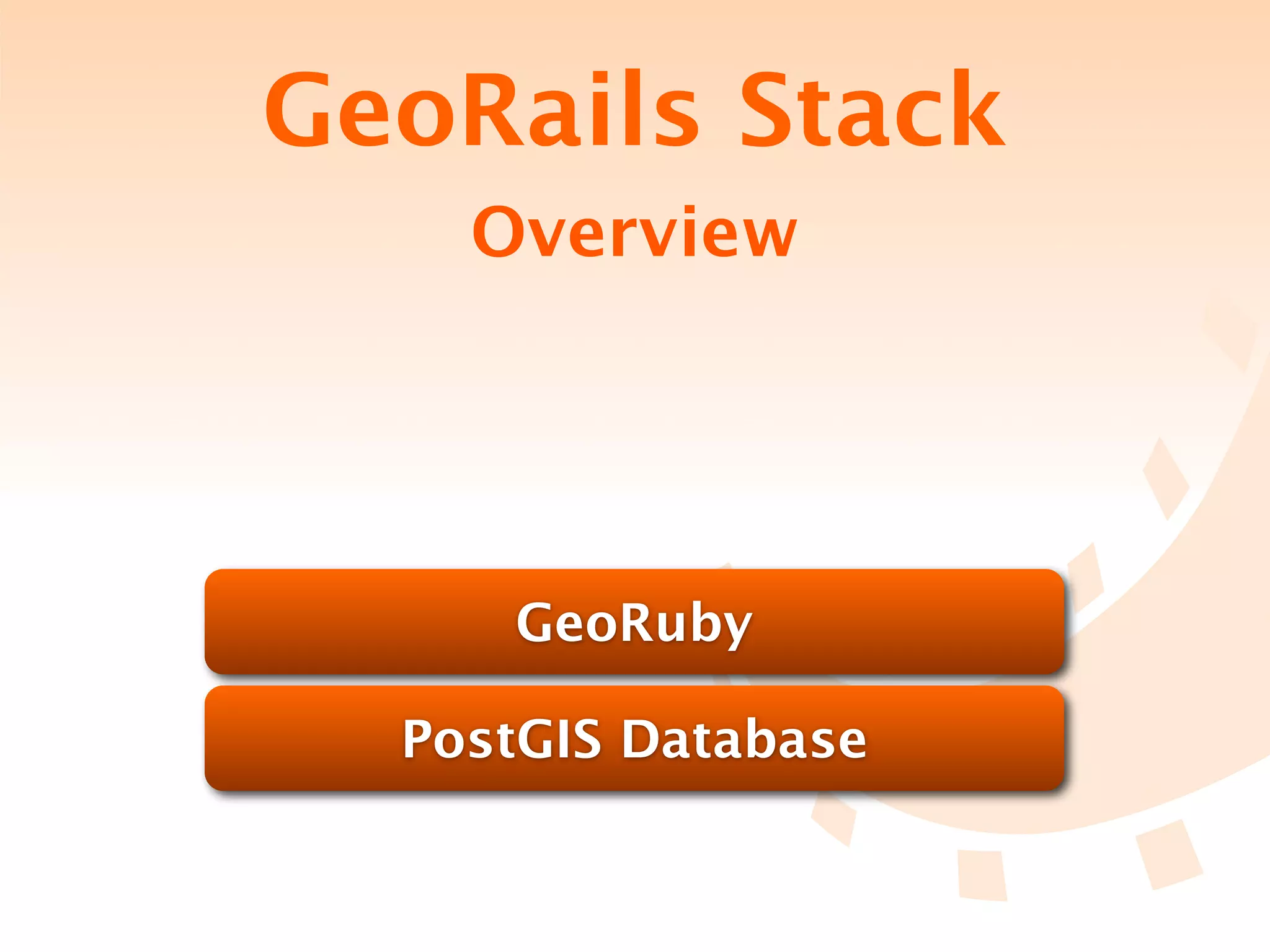GeoRails Stack
    Overview




     GeoRuby

  PostGIS Database
 