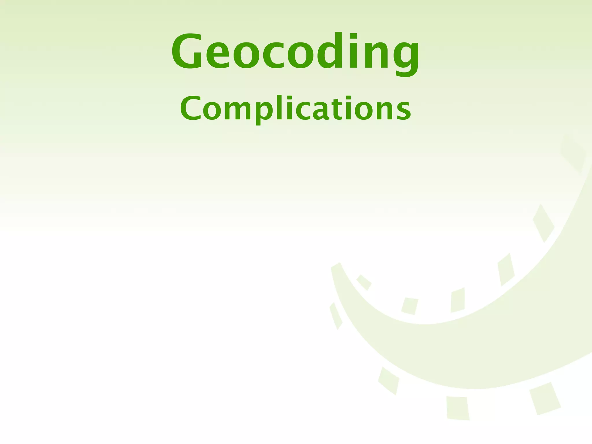 Geocoding
Complications
 