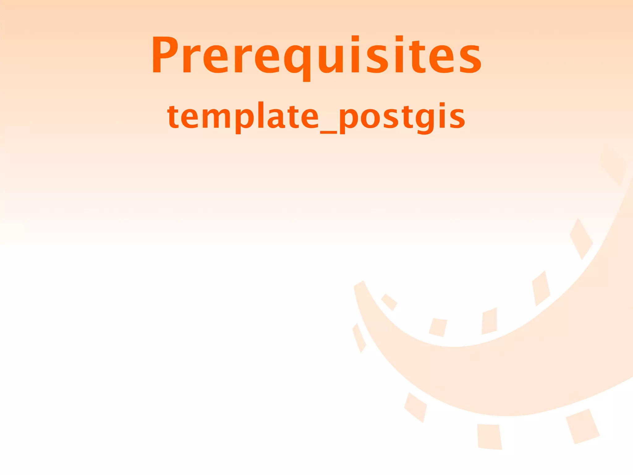 Prerequisites
template_postgis
 