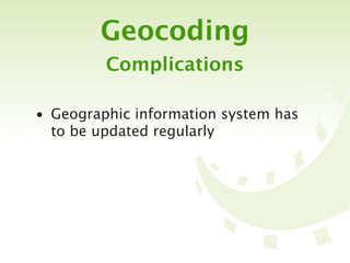 Geocoding
         Complications

• Geographic information system has
  to be updated regularly
 