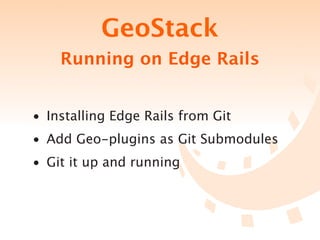 GeoStack
    Running on Edge Rails


• Installing Edge Rails from Git
• Add Geo-plugins as Git Submodules
• Git it up and running
 