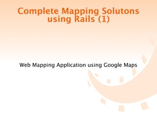 Complete Mapping Solutons
     using Rails (1)




Web Mapping Application using Google Maps
 