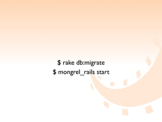 $ rake db:migrate
$ mongrel_rails start
 