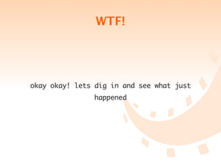 WTF!




okay okay! lets dig in and see what just
               happened
 