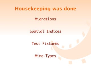 Housekeeping was done

       Migrations


     Spatial Indices


     Test Fixtures


       Mime-Types
 
