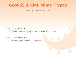 GeoRSS & KML Mime-Types
                  config/initializers.rb




Mime::Type.register
	 "application/vnd.google-earth.kml+xml", :kml


Mime::Type.register
	 "application/rss+xml", :georss
 