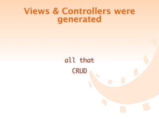 Views & Controllers were
       generated



        all that
          CRUD
 