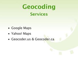 Geocoding
            Services


• Google Maps
• Yahoo! Maps
• Geocoder.us & Geocoder.ca
 