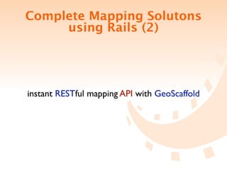 Complete Mapping Solutons
     using Rails (2)




instant RESTful mapping API with GeoScaffold
 