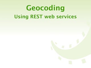Geocoding
Using REST web services
 