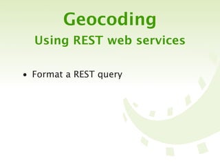 Geocoding
  Using REST web services

• Format a REST query
 