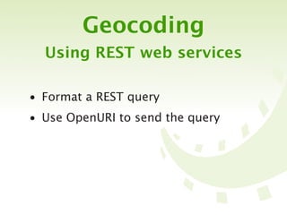 Geocoding
  Using REST web services

• Format a REST query
• Use OpenURI to send the query
 