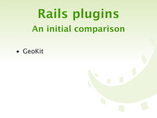 Rails plugins
    An initial comparison

• GeoKit
 