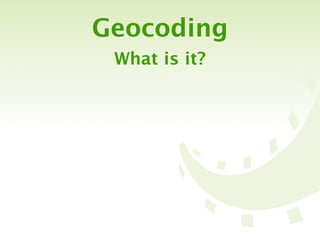 Geocoding
 What is it?
 