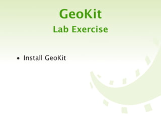 GeoKit
           Lab Exercise


• Install GeoKit
 