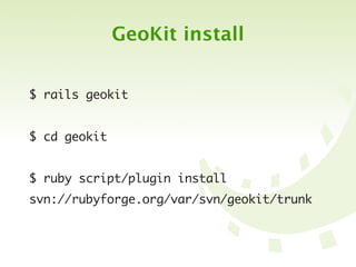GeoKit install


$ rails geokit


$ cd geokit


$ ruby script/plugin install
svn://rubyforge.org/var/svn/geokit/trunk
 