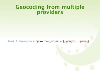 Geocoding from multiple
          providers




GeoKit::Geocoders::provider_order = [:google, :yahoo]
 