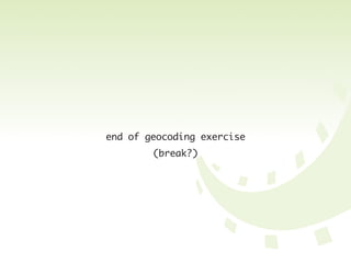 end of geocoding exercise
        (break?)
 