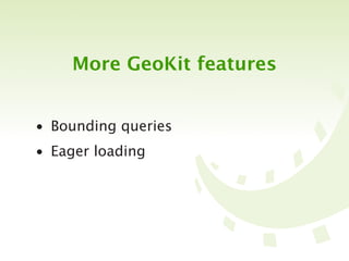 More GeoKit features


• Bounding queries
• Eager loading
 