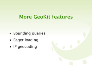 More GeoKit features


• Bounding queries
• Eager loading
• IP geocoding
 