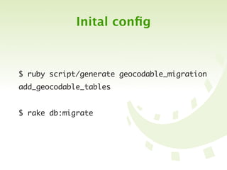 Inital conﬁg



$ ruby script/generate geocodable_migration
add_geocodable_tables


$ rake db:migrate
 