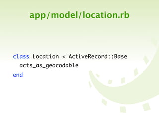 app/model/location.rb



class Location < ActiveRecord::Base
  acts_as_geocodable
end
 