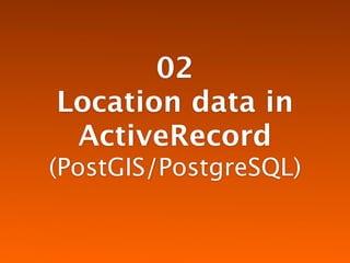 02
Location data in
 ActiveRecord
(PostGIS/PostgreSQL)
 