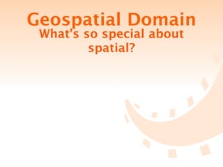 Geospatial Domain
 What’s so special about
         spatial?
 