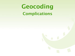 Geocoding
Complications
 