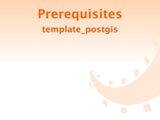 Prerequisites
template_postgis
 