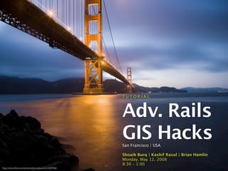 T U T O R I A L



                                                    Adv. Rails
                                                    GIS Hacks
                                                    San Francisco | USA

                                                    Shoaib Burq | Kashif Rasul | Brian Hamlin
                                                    Monday, May 12, 2008
                                                    8:30 – 1:00
http://www.ﬂickr.com/photos/thomashawk/221827536/
 