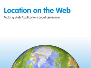 Location on the Web
Making Web Applications Location-aware
 