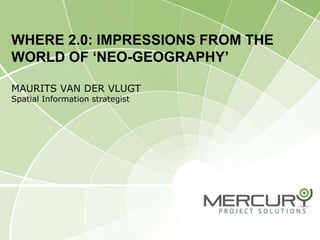 Where 2.0: Impressions from the world of ‘neo-geography’Maurits van der VlugtSpatial Information strategist 